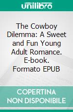 The Cowboy Dilemma: A Sweet and Fun Young Adult Romance. E-book. Formato EPUB