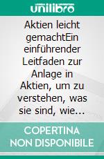 Aktien leicht gemachtEin einführender Leitfaden zur Anlage in Aktien, um zu verstehen, was sie sind, wie sie funktionieren und was die wichtigsten Handelsstrategien sind. E-book. Formato EPUB ebook di Stefano Calicchio