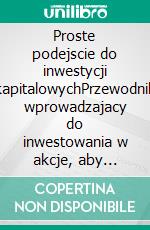 Proste podejscie do inwestycji kapitalowychPrzewodnik wprowadzajacy do inwestowania w akcje, aby zrozumiec czym sa, jak dzialaja i jakie sa glówne strategie. E-book. Formato EPUB ebook di Stefano Calicchio