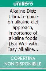 Alkaline Diet: Ultimate guide on alkaline diet approach, importance of alkaline foods (Eat Well with Easy Alkaline Diet Cookbook and nd Reclaim Your Health). E-book. Formato EPUB ebook di Tasha Adams