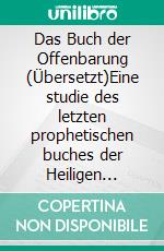 Das Buch der Offenbarung (Übersetzt)Eine studie des letzten prophetischen buches der Heiligen schriften. E-book. Formato EPUB ebook