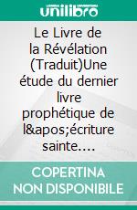 Le Livre de la Révélation (Traduit)Une étude du dernier livre prophétique de l'écriture sainte. E-book. Formato EPUB ebook di Clarence Larkin