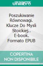 Poszukiwanie Równowagi. Klucze Do Mysli Stoickiej.. E-book. Formato EPUB ebook