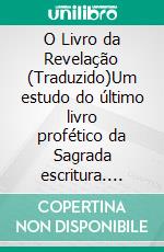 O Livro da Revelação (Traduzido)Um estudo do último livro profético da Sagrada escritura. E-book. Formato EPUB ebook di Clarence Larkin