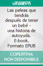 Las peleas que tendrás después de tener un bebé - una historia de autoyuda. E-book. Formato EPUB