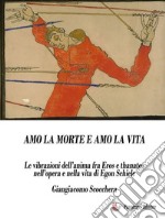 Amo la morte e amo la vitaLe vibrazioni dell’anima fra Eros e Thanatos nell’opera e nella vita di Egon Schiele. E-book. Formato EPUB ebook