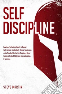 Self DisciplineDevelop Everlasting Habits to Master Self-Control, Productivity, Mental Toughness, and a Spartan Mindset for Creating a Life of Success to Beat Addiction, Procrastination, & Laziness. E-book. Formato EPUB ebook