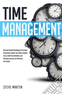 Time ManagementDiscover Powerful Strategies to Increase Productivity, Master Your Habits, Amplify Focus, Beat Procrastination, and Eliminate Laziness for Achieving Your Goals!. E-book. Formato EPUB ebook di steve martin