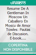 Resume De A Gentleman In Moscow Un Caballero En Moscu de Amor Towles: Pautas de Discusion. E-book. Formato EPUB