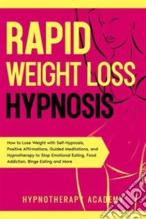 Rapid Weight Loss HypnosisHow to Lose Weight with Self-Hypnosis, Positive Affirmations, Guided Meditations, and Hypnotherapy to Stop Emotional Eating, Food Addiction, Binge Eating and More. E-book. Formato EPUB ebook di Hypnotherapy Academy