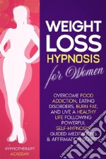 Weight Loss Hypnosis for WomenOvercome Food Addiction, Eating Disorders, Burn Fat, and Live a Healthy Life following Powerful Self-Hypnosis, Guided Meditations &amp; Affirmation Scripts. E-book. Formato EPUB ebook