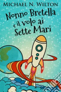 Nonno Bretella e il volo ai Sette Mari. E-book. Formato EPUB ebook di Michael N. Wilton