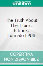 The Truth About The Titanic. E-book. Formato EPUB ebook di Colonel Archibald Gracie