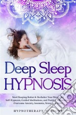 Deep Sleep HypnosisStart Sleeping Better &amp; Declutter Your Mind with Self-Hypnosis, Guided Meditations, and Positive Affirmations. Overcome Anxiety, Insomnia, Stress, and More. E-book. Formato EPUB ebook