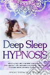 Deep Sleep HypnosisStart Sleeping Better &amp; Declutter Your Mind with Self-Hypnosis, Guided Meditations, and Positive Affirmations. Overcome Anxiety, Insomnia, Stress, and More. E-book. Formato EPUB ebook