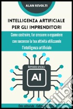 Intelligenza artificiale per gli imprenditori - Rapporto specialeCome costruire, far crescere o espandere con successo la tua attività utilizzando l&apos;intelligenza artificiale. E-book. Formato PDF ebook