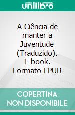 A Ciência de manter a Juventude (Traduzido). E-book. Formato EPUB ebook di Alfred W. McCann