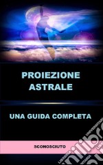 Proiezione astrale (Tradotto)Una guida completa. E-book. Formato EPUB ebook