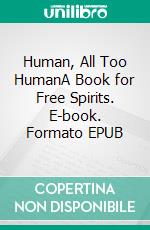 Human, All Too HumanA Book for Free Spirits. E-book. Formato EPUB ebook