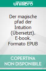 Der magische pfad der Intuition (Übersetzt). E-book. Formato EPUB ebook di Florence Scovel Shinn