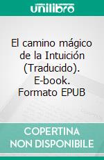 El camino mágico de la Intuición (Traducido). E-book. Formato EPUB ebook di Florence Scovel Shinn