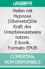 Heilen mit Hypnose (Übersetzt)Die Kraft des Unterbewusstseins nutzen. E-book. Formato EPUB ebook