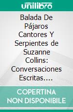 Balada De Pájaros Cantores Y Serpientes de Suzanne Collins: Conversaciones Escritas. E-book. Formato EPUB ebook