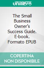 The Small Business Owner’s Success Guide. E-book. Formato EPUB ebook