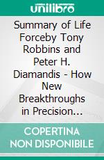 Summary of Life Forceby Tony Robbins and Peter H. Diamandis - How New Breakthroughs in Precision Medicine Can Transform the Quality of Your Life &amp; Those You Love - A Comprehensive Summary. E-book. Formato EPUB ebook