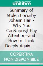 Summary of Stolen Focusby Johann Hari - Why You Can't Pay Attention--and  How to Think Deeply Again - A Comprehensive Summary. E-book. Formato EPUB ebook di Alexander Cooper