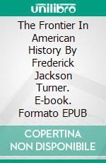 The Frontier In American History By Frederick Jackson Turner. E-book. Formato EPUB ebook di Turner Frederick Jackson