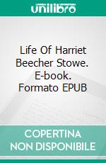 Life Of Harriet Beecher Stowe. E-book. Formato EPUB ebook di Stowe  Harriet Beecher