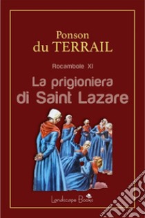 La prigioniera di Saint LazareRocambole XI. E-book. Formato EPUB ebook di Alexis Ponson du Terrail