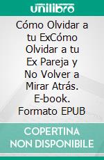 Cómo Olvidar a tu ExCómo Olvidar a tu Ex Pareja y No Volver a Mirar Atrás. E-book. Formato EPUB ebook di Gardner Sims