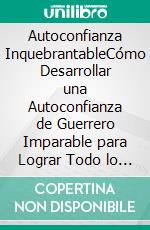 Autoconfianza InquebrantableCómo Desarrollar una Autoconfianza de Guerrero Imparable para Lograr Todo lo que te Propongas. E-book. Formato EPUB ebook di Ryan Wagner