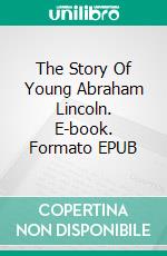 The Story Of Young Abraham Lincoln. E-book. Formato EPUB ebook