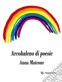 Arcobaleno di poesie. E-book. Formato EPUB ebook di Anna Matrone