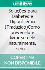 Soluções para Diabetes  e Hipoglicemia (Traduzido)Como preveni-lo e livrar-se dele naturalmente, sem medicamentos, mas adotando um estilo de vida saudável. E-book. Formato EPUB ebook