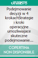 Podejmowanie decyzji w 4 krokachStrategie i kroki operacyjne umozliwiajace skuteczne podejmowanie decyzji i dokonywanie wyborów w warunkach niepewnosci. E-book. Formato EPUB ebook di Stefano Calicchio