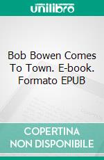 Bob Bowen Comes To Town. E-book. Formato EPUB ebook di Bedford-Jones Henry