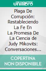 Plaga De Corrupción: Restableciendo La Fe En La Promesa De La Ciencia de Judy Mikovits: Conversaciones Escritas. E-book. Formato EPUB ebook