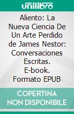 Aliento: La Nueva Ciencia De Un Arte Perdido de James Nestor: Conversaciones Escritas. E-book. Formato EPUB ebook