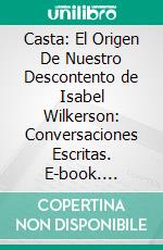 Casta: El Origen De Nuestro Descontento de Isabel Wilkerson: Conversaciones Escritas. E-book. Formato EPUB ebook