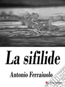 La sifilide. E-book. Formato EPUB ebook di Antonio Ferraiuolo