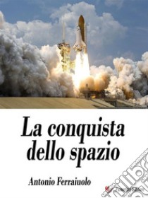 La conquista dello spazio. E-book. Formato EPUB ebook di Antonio Ferraiuolo