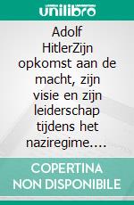 Adolf HitlerZijn opkomst aan de macht, zijn visie en zijn leiderschap tijdens het naziregime. E-book. Formato EPUB ebook di Robert de Vriezen