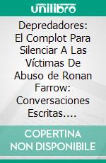 Depredadores: El Complot Para Silenciar A Las Víctimas De Abuso de Ronan Farrow: Conversaciones Escritas. E-book. Formato EPUB ebook di LibroDiario