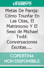 Metas De Pareja: Cómo Triunfar En Las Citas, El Matrimonio Y El Sexo de Michael Todd: Conversaciones Escritas. E-book. Formato EPUB ebook