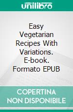 Easy Vegetarian Recipes With Variations. E-book. Formato EPUB