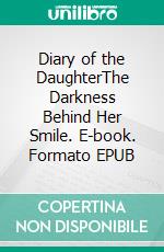 Diary of the DaughterThe Darkness Behind Her Smile. E-book. Formato EPUB ebook